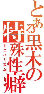 とある黒木の特殊性癖（カニバリズム）