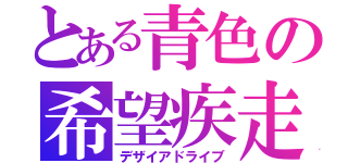 とある青色の希望疾走（デザイアドライブ）