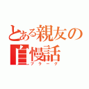 とある親友の自慢話（ブラーグ）