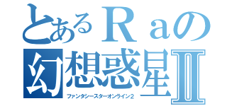 とあるＲａの幻想惑星Ⅱ（ファンタシースターオンライン２）