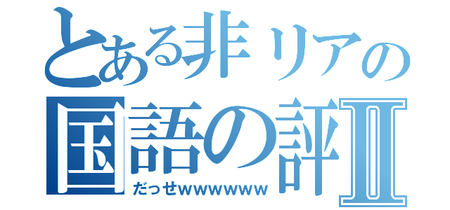 とある非リアの国語の評価はⅡ（だっせｗｗｗｗｗｗ）