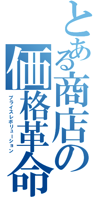 とある商店の価格革命（プライスレボリューション）