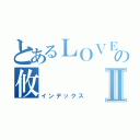 とあるＬＯＶＥの攸Ⅱ（インデックス）