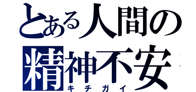 とある人間の精神不安定（キチガイ）