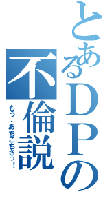 とあるＤＰの不倫説（もう、あちこちさっ！）