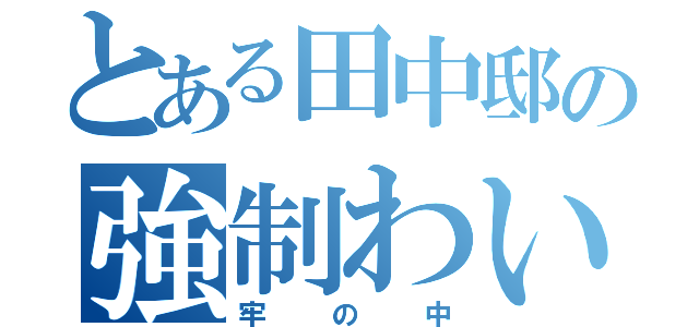 とある田中邸の強制わいせつ（牢の中）