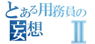 とある用務員の妄想Ⅱ（）