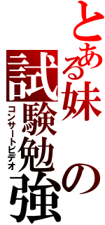 とある妹の試験勉強（コンサートビデオ）