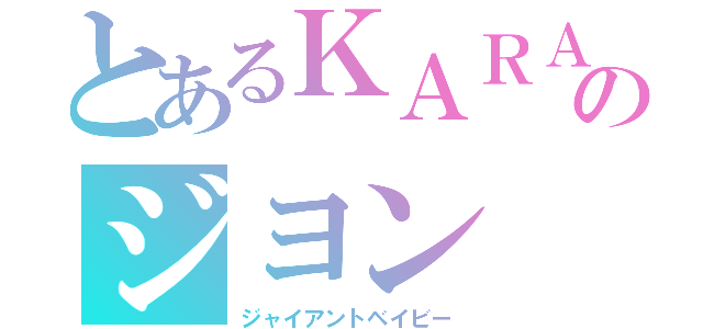 とあるＫＡＲＡのジヨン（ジャイアントベイビー）