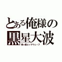 とある俺様の黒星大波（黒☆星ビッグウェーブ）