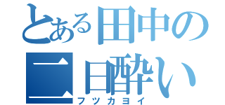 とある田中の二日酔い（フツカヨイ）