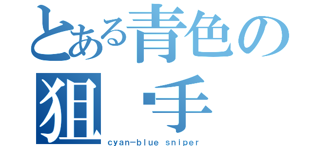 とある青色の狙击手（ｃｙａｎ－ｂｌｕｅ ｓｎｉｐｅｒ）