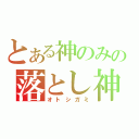 とある神のみの落とし神（オトシガミ）