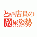 とある店員の放尿姿勢（ケツまるだし）