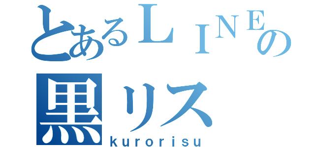 とあるＬＩＮＥの黒リス（ｋｕｒｏｒｉｓｕ）