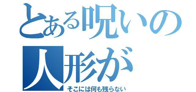 とある呪いの人形が（そこには何も残らない）