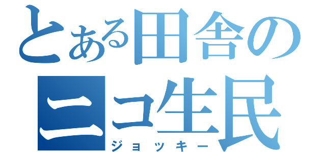 とある田舎のニコ生民（ジョッキー）