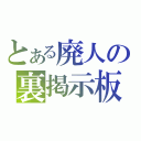 とある廃人の裏掲示板（）