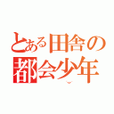 とある田舎の都会少年（                   ´・ω・｀）