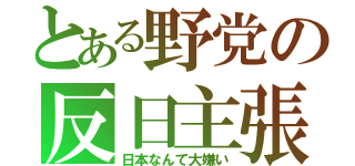 とある野党の反日主張（日本なんて大嫌い）