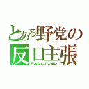 とある野党の反日主張（日本なんて大嫌い）