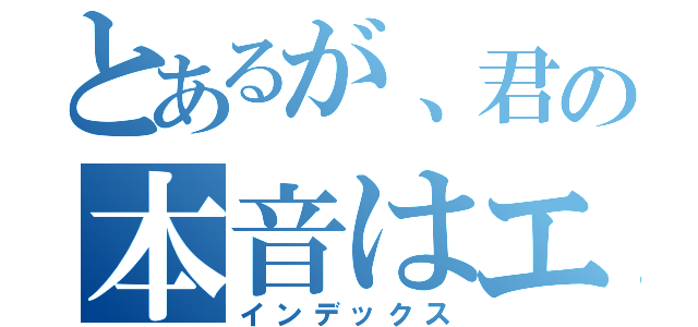 とあるが、君の本音はエロ過ぎて（インデックス）