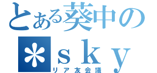 とある葵中の＊ｓｋｙｐｅ＊（リア友会議）