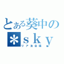 とある葵中の＊ｓｋｙｐｅ＊（リア友会議）