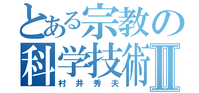 とある宗教の科学技術者Ⅱ（村井秀夫）