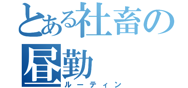 とある社畜の昼勤（ルーティン）