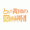 とある黄団の覆面副団（デピュティリーダー）