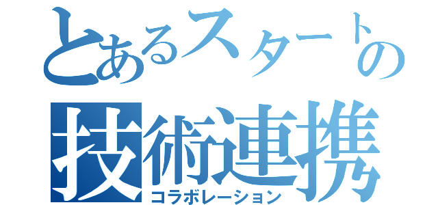 とあるスタートの技術連携（コラボレーション）