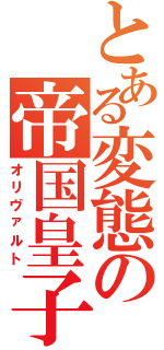 とある変態の帝国皇子（オリヴァルト）