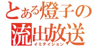 とある燈子の流出放送（イミテイション）