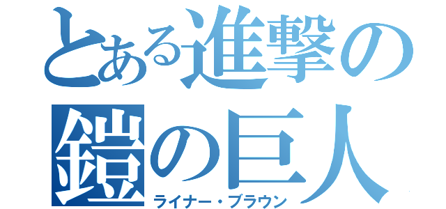 とある進撃の鎧の巨人（ライナー・ブラウン）