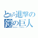 とある進撃の鎧の巨人（ライナー・ブラウン）