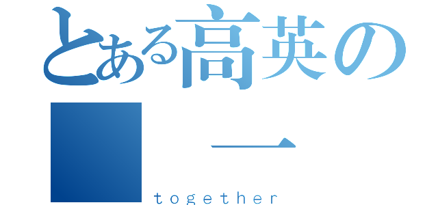 とある高英の廣設一（ｔｏｇｅｔｈｅｒ）