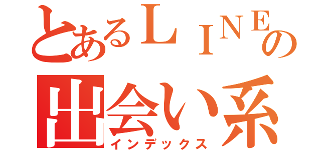 とあるＬＩＮＥの出会い系（インデックス）