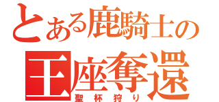 とある鹿騎士の王座奪還（聖杯狩り）