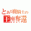 とある鹿騎士の王座奪還（聖杯狩り）