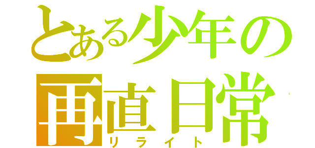 とある少年の再直日常（リライト）