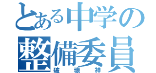 とある中学の整備委員長（破壊神）