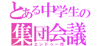 とある中学生の集団会議（エンドゥー作）