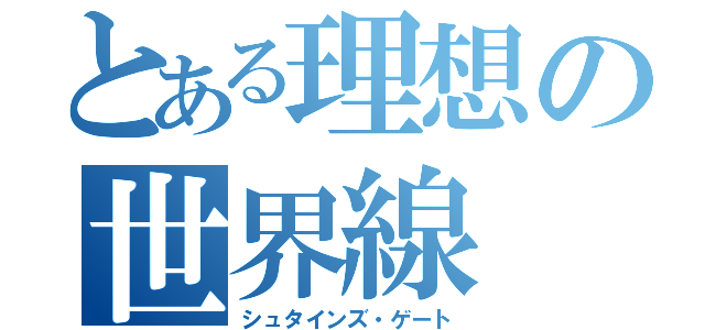 とある理想の世界線（シュタインズ・ゲート）