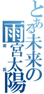 とある未来の雨宮太陽Ⅱ（彼氏）