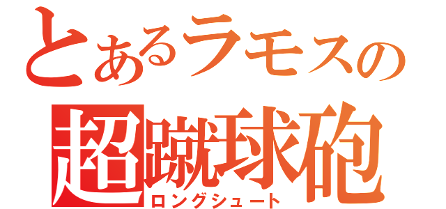 とあるラモスの超蹴球砲（ロングシュート）