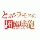 とあるラモスの超蹴球砲（ロングシュート）