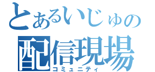 とあるいじゅの配信現場（コミュニティ）