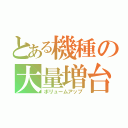 とある機種の大量増台（ボリュームアップ）