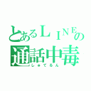 とあるＬＩＮＥ民の通話中毒（しゅてるん）